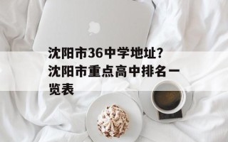 沈阳市36中学地址？沈阳市重点高中排名一览表