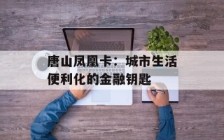 唐山凤凰卡：城市生活便利化的金融钥匙