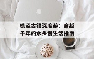 枫泾古镇深度游：穿越千年的水乡慢生活指南