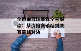 全运会篮球赛程全景解读：从资格赛硝烟到决赛巅峰对决