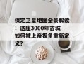 保定卫星地图全景解读：这座3000年古城如何被上帝视角重新定义？