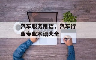 汽车服务用语，汽车行业专业术语大全