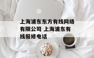 上海浦东东方有线网络有限公司 上海浦东有线报修电话