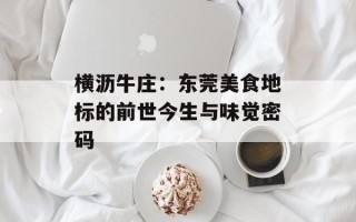 横沥牛庄：东莞美食地标的前世今生与味觉密码