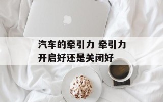 汽车的牵引力 牵引力开启好还是关闭好