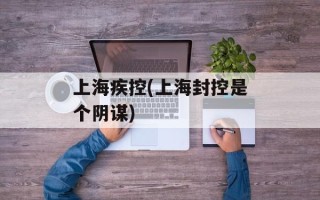 上海疾控(上海封控是个阴谋)