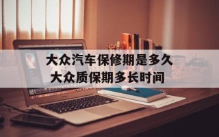 大众汽车保修期是多久 大众质保期多长时间