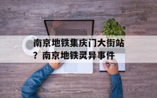 南京地铁集庆门大街站？南京地铁灵异事件
