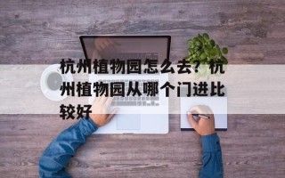 杭州植物园怎么去？杭州植物园从哪个门进比较好