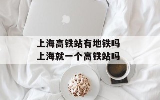上海高铁站有地铁吗 上海就一个高铁站吗
