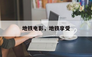 地铁电影，地铁享受