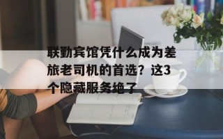 联勤宾馆凭什么成为差旅老司机的首选？这3个隐藏服务绝了