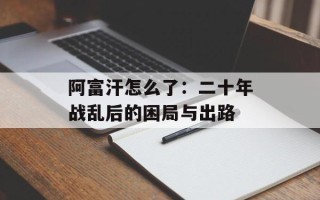 阿富汗怎么了：二十年战乱后的困局与出路