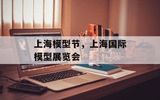 上海模型节，上海国际模型展览会