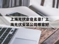 上海光伏企业名录？上海光伏安装公司哪家好