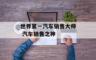 世界第一汽车销售大师 汽车销售之神