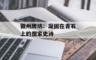 徽州牌坊：凝固在青石上的儒家史诗
