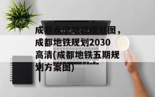 成都永宁地铁规划图，成都地铁规划2030高清(成都地铁五期规划方案图)