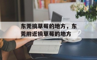 东莞摘草莓的地方，东莞附近摘草莓的地方