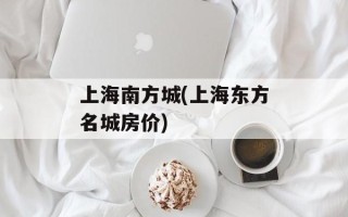 上海南方城(上海东方名城房价)