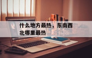 什么地方最热，东南西北哪里最热