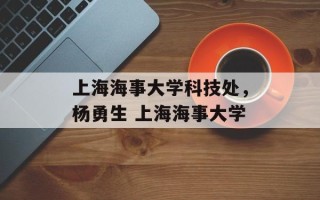 上海海事大学科技处，杨勇生 上海海事大学