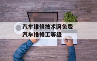 汽车维修技术网免费 汽车维修工等级