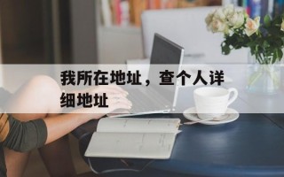 我所在地址，查个人详细地址