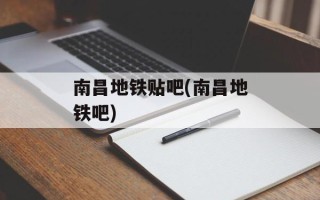南昌地铁贴吧(南昌地铁吧)