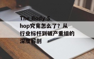 The Body Shop究竟怎么了？从行业标杆到破产重组的深度解剖