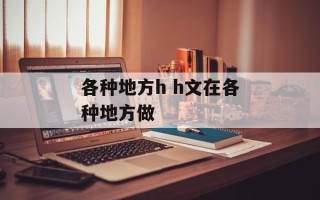 各种地方h h文在各种地方做