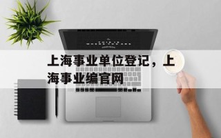 上海事业单位登记，上海事业编官网