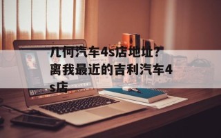 几何汽车4s店地址？离我最近的吉利汽车4s店