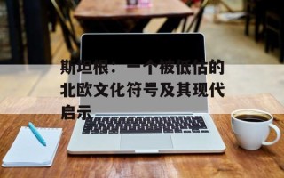 斯坦根：一个被低估的北欧文化符号及其现代启示