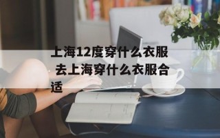 上海12度穿什么衣服 去上海穿什么衣服合适