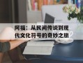 阿福：从民间传说到现代文化符号的奇妙之旅