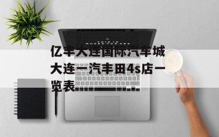 亿丰大连国际汽车城 大连一汽丰田4s店一览表