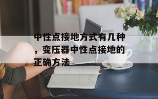 中性点接地方式有几种，变压器中性点接地的正确方法