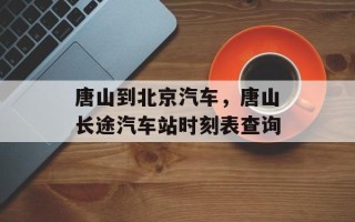 唐山到北京汽车，唐山长途汽车站时刻表查询