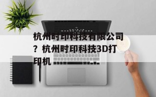 杭州时印科技有限公司？杭州时印科技3D打印机
