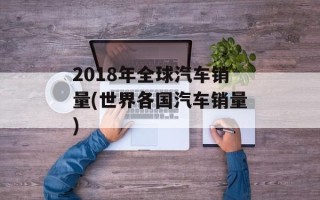 2018年全球汽车销量(世界各国汽车销量)