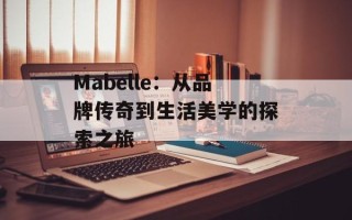 Mabelle：从品牌传奇到生活美学的探索之旅