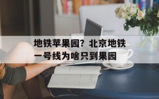 地铁苹果园？北京地铁一号线为啥只到果园