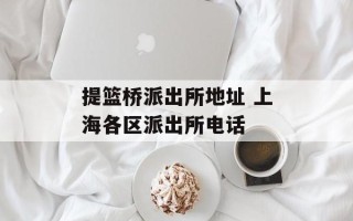 提篮桥派出所地址 上海各区派出所电话