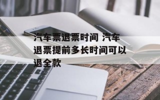 汽车票退票时间 汽车退票提前多长时间可以退全款