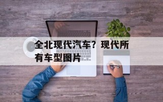 全北现代汽车？现代所有车型图片