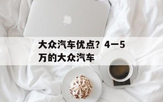 大众汽车优点？4一5万的大众汽车