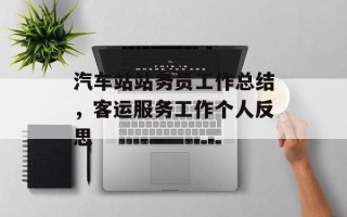 汽车站站务员工作总结，客运服务工作个人反思
