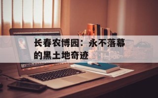 长春农博园：永不落幕的黑土地奇迹
