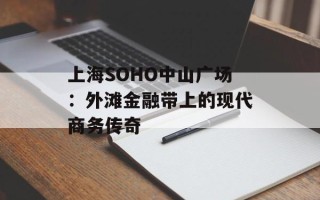 上海SOHO中山广场：外滩金融带上的现代商务传奇